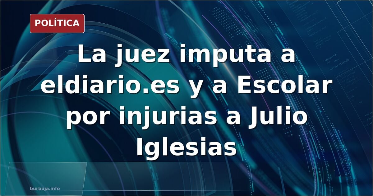 La juez imputa a ‘eldiario.es’ y a su director, Ignacio Escolar, por injurias y calumnias a Julio Iglesias.