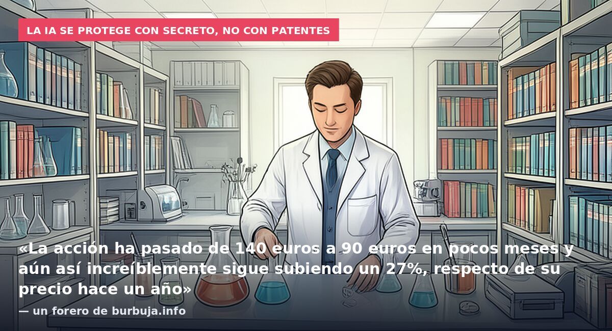 La IA se protege con secreto, no con patentes: «La acción ha pasado de 140 euros a 90 euros en pocos meses y aún así increíblemente sigue subiendo un 27%, respecto de su precio hace un año» — un forero de burbuja.info