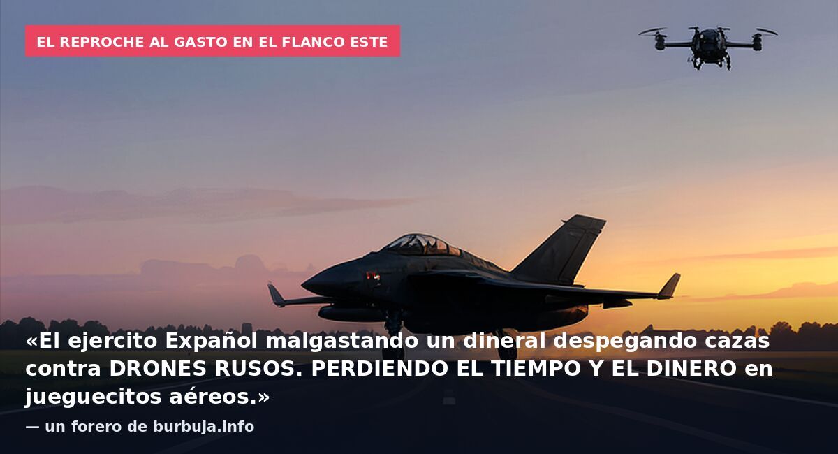 El reproche al gasto en el flanco este: «El ejercito Expañol malgastando un dineral despegando cazas contra DRONES RUSOS. PERDIENDO EL TIEMPO Y EL DINERO en jueguecitos aéreos.» — un forero de burbuja.info