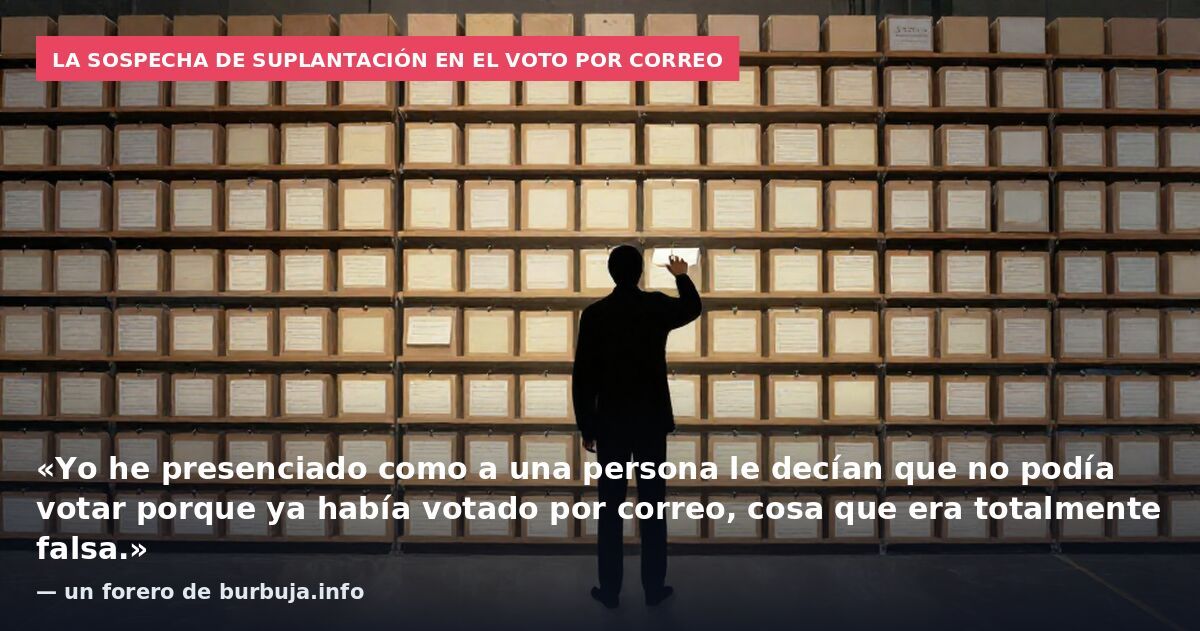 La sospecha de suplantación en el voto por correo: «Yo he presenciado como a una persona le decían que no podía votar porque ya había votado por correo, cosa que era totalmente falsa.» — un forero de burbuja.info