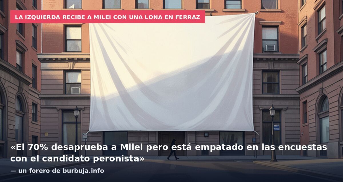 La izquierda recibe a Milei con una lona en Ferraz: «El 70% desaprueba a Milei pero está empatado en las encuestas con el candidato peronista» — un forero de burbuja.info
