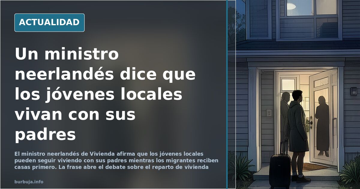 La menestra de vivienda de Holanda dice que la vivienda para los inmis. Los jovenes que se queden en casa de sus padres.