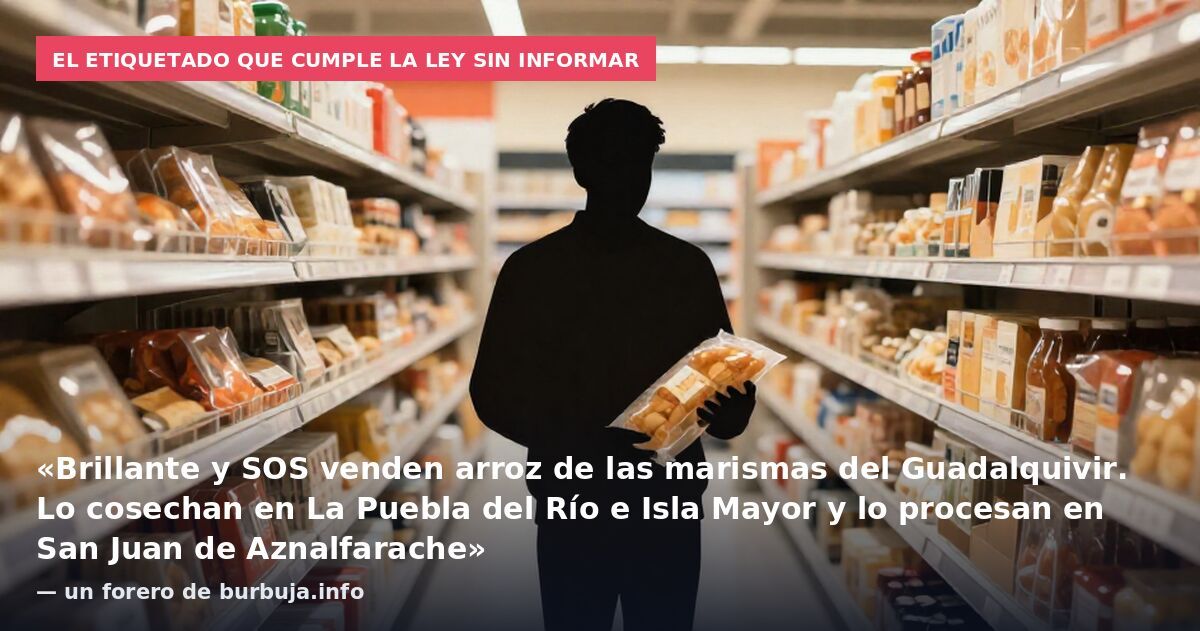 El etiquetado que cumple la ley sin informar: «Brillante y SOS venden arroz de las marismas del Guadalquivir. Lo cosechan en La Puebla del Río e Isla Mayor y lo procesan en San Juan de Aznalfarache» — un forero de burbuja.info