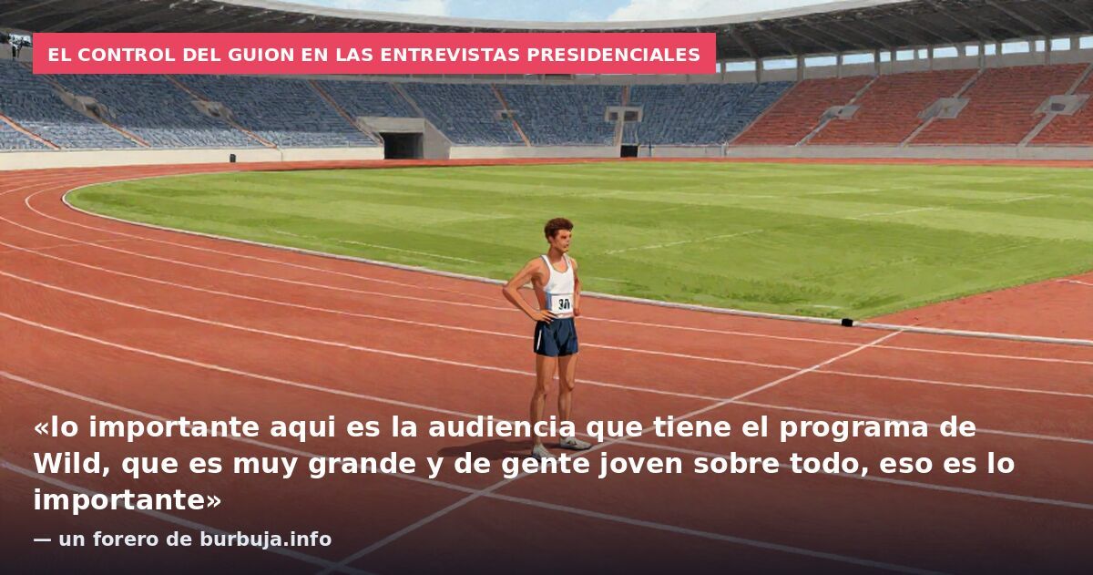 El control del guion en las entrevistas presidenciales: «lo importante aqui es la audiencia que tiene el programa de Wild, que es muy grande y de gente joven sobre todo, eso es lo importante» — un forero de burbuja.info