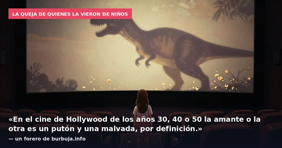 La queja de quienes la vieron de niños: «En el cine de Hollywood de los años 30, 40 o 50 la amante o la otra es un putón y una malvada, por definición.» — un forero de burbuja.info