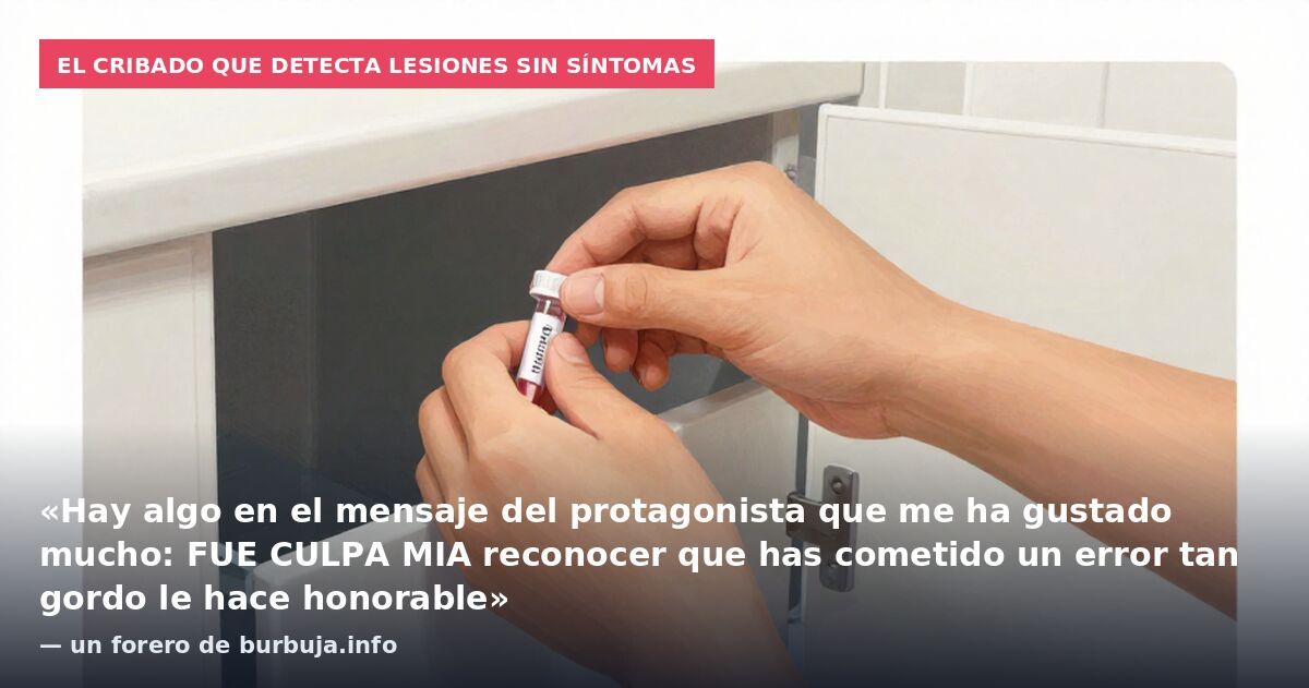 El cribado que detecta lesiones sin síntomas: «Hay algo en el mensaje del protagonista que me ha gustado mucho: FUE CULPA MIA reconocer que has cometido un error tan gordo le hace honorable» — un forero de burbuja.info