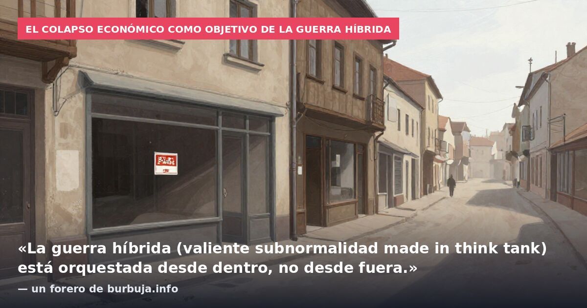 El colapso económico como objetivo de la guerra híbrida: «La guerra híbrida (valiente subnormalidad made in think tank) está orquestada desde dentro, no desde fuera.» — un forero de burbuja.info