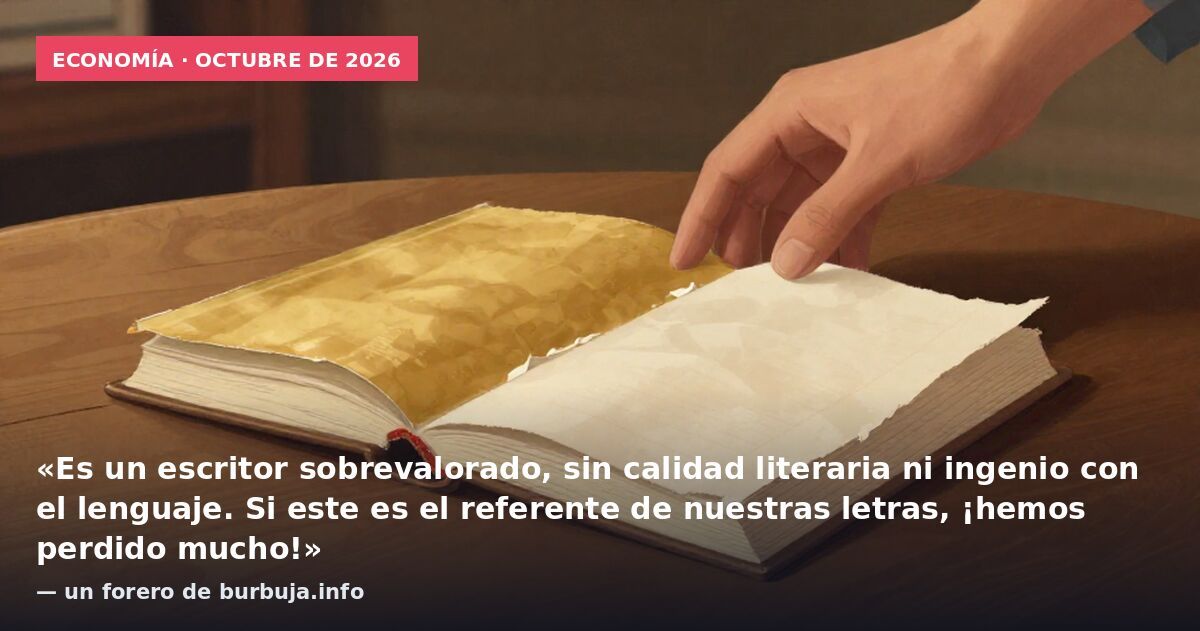 Economía · octubre de 2026: «Es un escritor sobrevalorado, sin calidad literaria ni ingenio con el lenguaje. Si este es el referente de nuestras letras, ¡hemos perdido mucho!» — un forero de burbuja.info