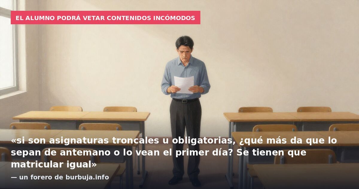El alumno podrá vetar contenidos incómodos: «si son asignaturas troncales u obligatorias, ¿qué más da que lo sepan de antemano o lo vean el primer día? Se tienen que matricular igual» — un forero de burbuja.info