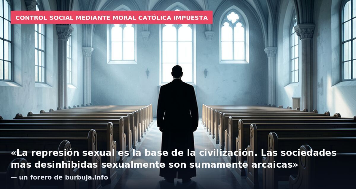 Control social mediante moral católica impuesta: «La represión sexual es la base de la civilización. Las sociedades mas desinhibidas sexualmente son sumamente arcaicas» — un forero de burbuja.info