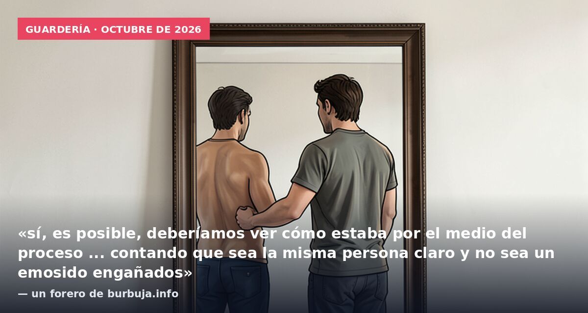 Guardería · octubre de 2026: «sí, es posible, deberíamos ver cómo estaba por el medio del proceso ... contando que sea la misma persona claro y no sea un emosido engañados» — un forero de burbuja.info