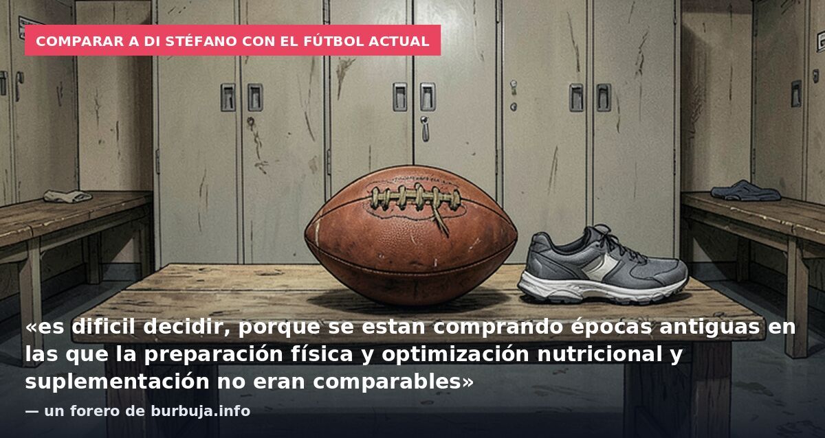 Comparar a Di Stéfano con el fútbol actual: «es dificil decidir, porque se estan comprando épocas antiguas en las que la preparación física y optimización nutricional y suplementación no eran comparables» — un forero de burbuja.info