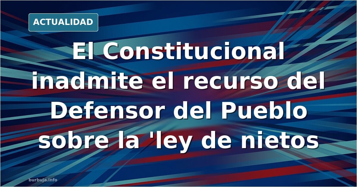 El Constitucional rechaza el recurso por la 'ley de nietos' y mantiene la suspensión de voto que ordenó el Supremo