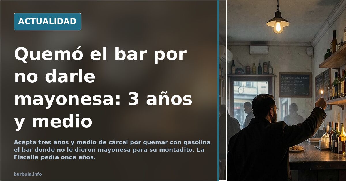 Tres años y medio de cárcel por quemar un bar por no darle mayonesa