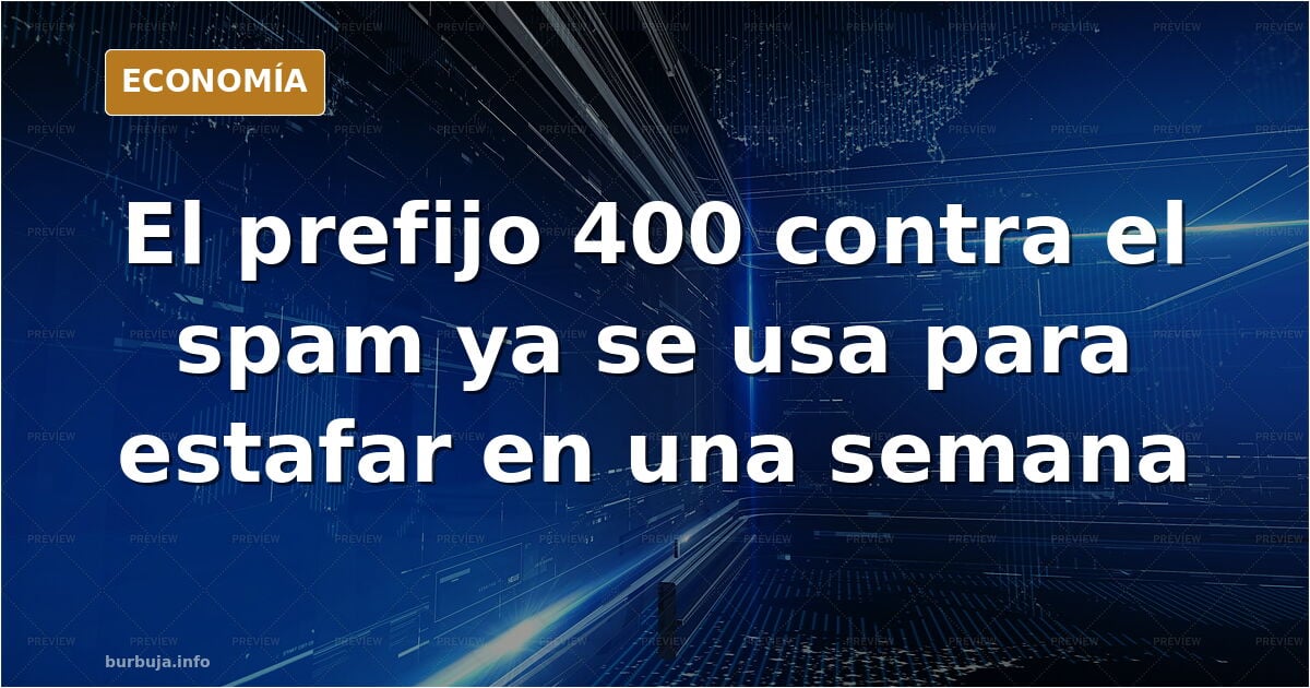 Denuncian que ya han usado el nuevo prefijo 400 contra el spam para hacer estafas en menos de una semana