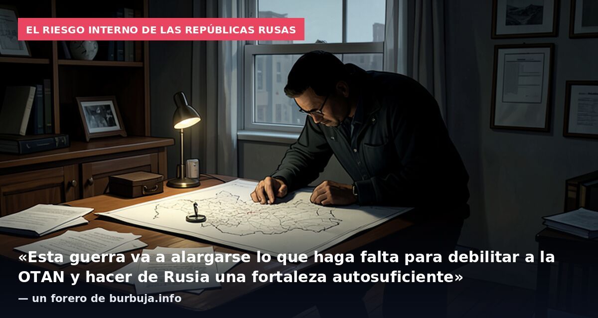 El riesgo interno de las repúblicas rusas: «Esta guerra va a alargarse lo que haga falta para debilitar a la OTAN y hacer de Rusia una fortaleza autosuficiente» — un forero de burbuja.info