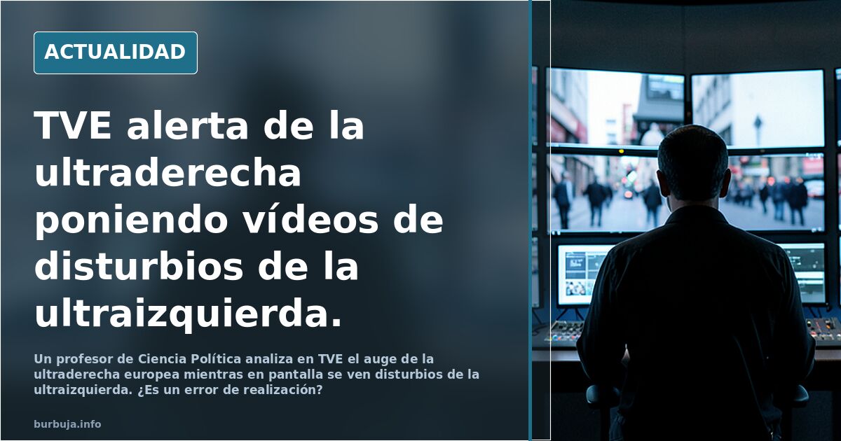 TVE alerta de la ultraderecha poniendo vídeos de disturbios de la ultraizquierda.