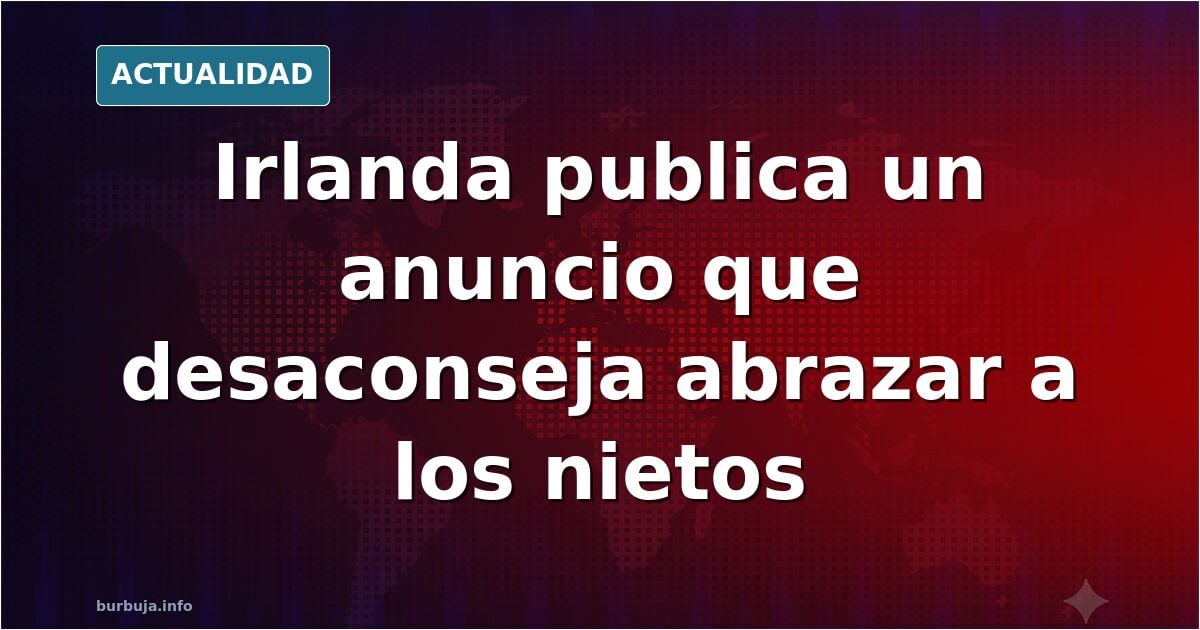 El Estado irlandés ha publicado un anuncio que desaconseja a los abuelos abrazar a sus nietos