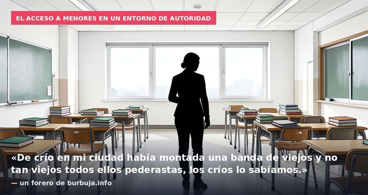 El acceso a menores en un entorno de autoridad: «De crío en mi ciudad había montada una banda de viejos y no tan viejos todos ellos pederastas, los críos lo sabíamos.» — un forero de burbuja.info