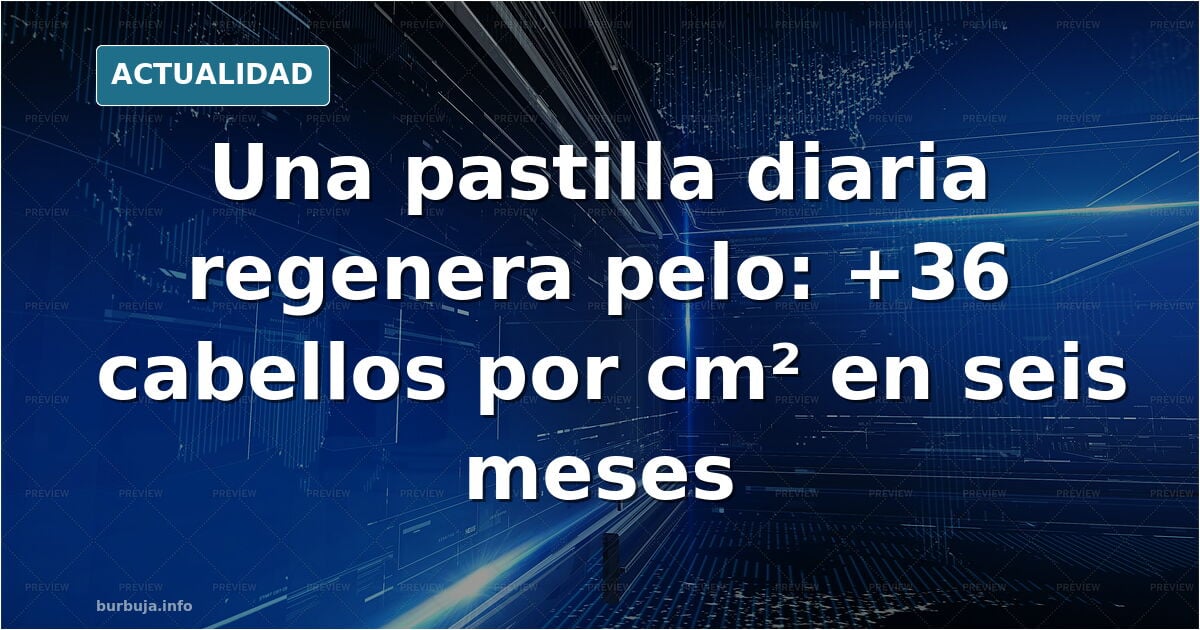 Adiós a la calvicie: una pastilla de toma diaria logra regenerar el cabello en su segundo