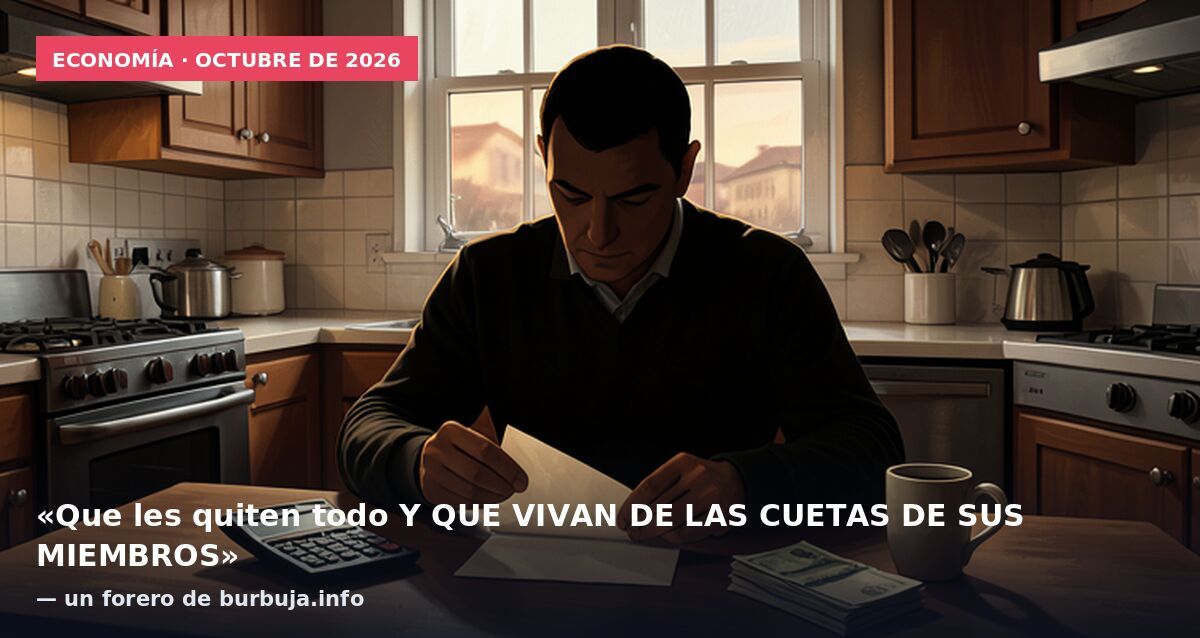 Economía · octubre de 2026: «Que les quiten todo Y QUE VIVAN DE LAS CUETAS DE SUS MIEMBROS» — un forero de burbuja.info