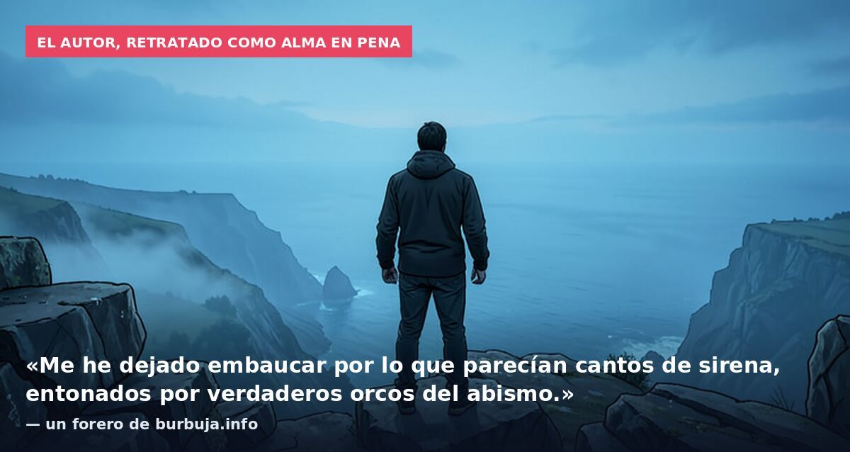 El autor, retratado como alma en pena: «Me he dejado embaucar por lo que parecían cantos de sirena, entonados por verdaderos orcos del abismo.» — un forero de burbuja.info