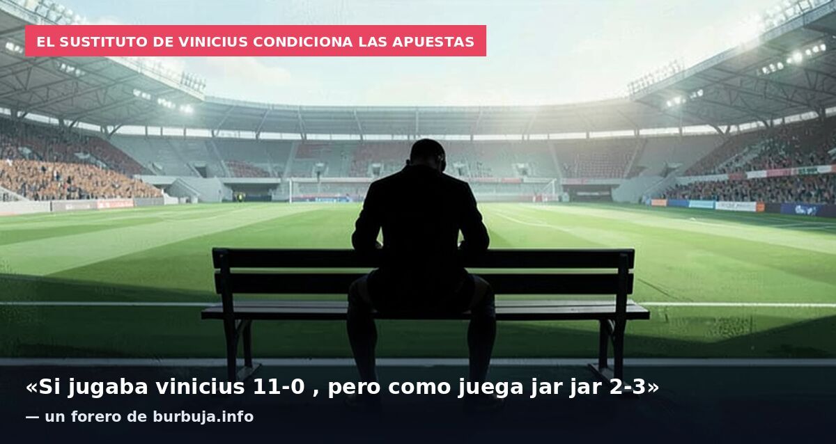El sustituto de Vinicius condiciona las apuestas: «Si jugaba vinicius 11-0 , pero como juega jar jar 2-3» — un forero de burbuja.info