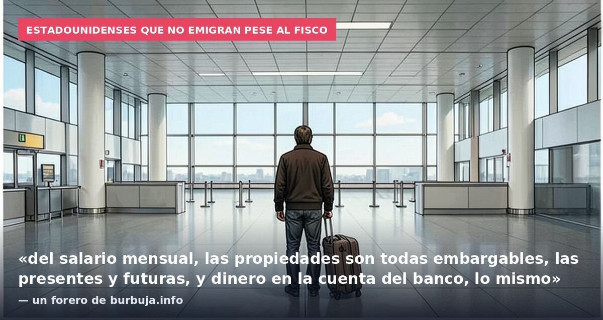Estadounidenses que no emigran pese al fisco: «del salario mensual, las propiedades son todas embargables, las presentes y futuras, y dinero en la cuenta del banco, lo mismo» — un forero de burbuja.info
