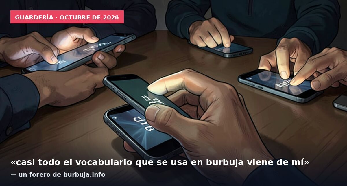 Guardería · octubre de 2026: «casi todo el vocabulario que se usa en burbuja viene de mí» — un forero de burbuja.info