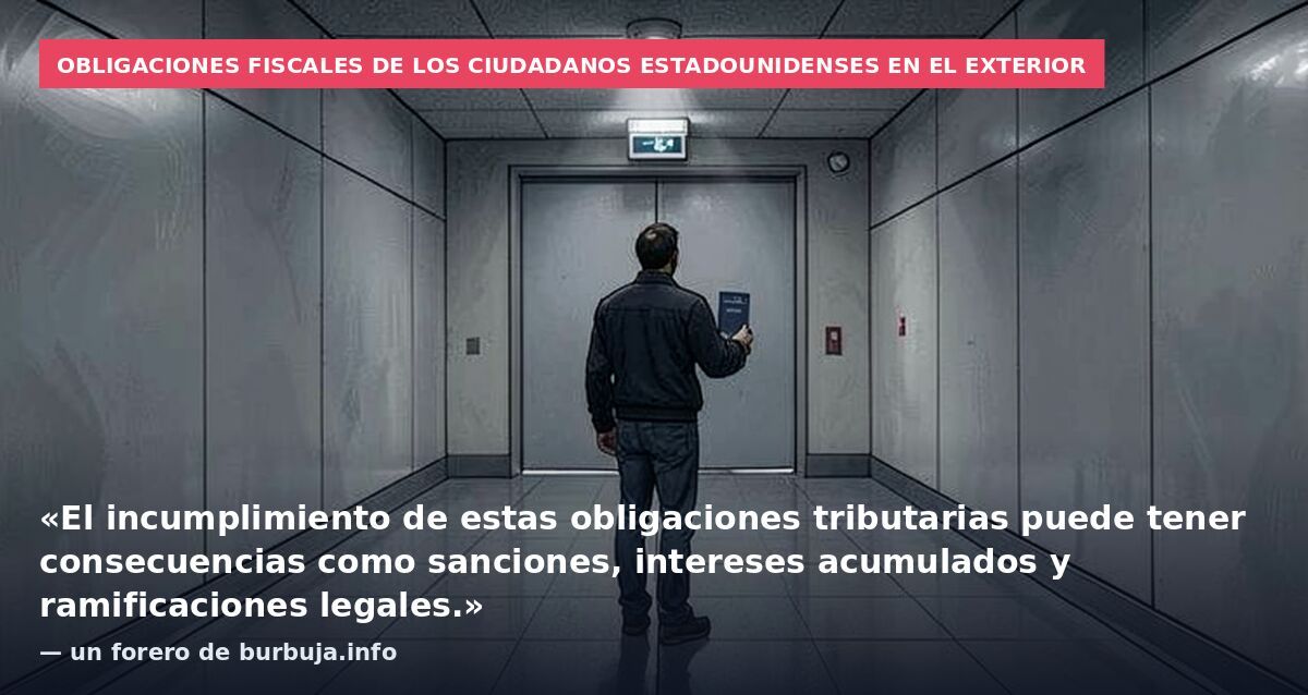 Obligaciones fiscales de los ciudadanos estadounidenses en el exterior: «El incumplimiento de estas obligaciones tributarias puede tener consecuencias como sanciones, intereses acumulados y ramificaciones legales.» — un forero de burbuja.info
