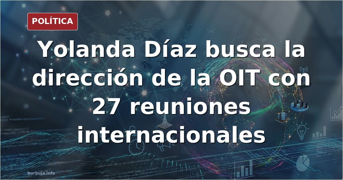 Yolanda Díaz se vuelca en la otra campaña, la suya: 27 reuniones internacionales para colocarse en la OIT