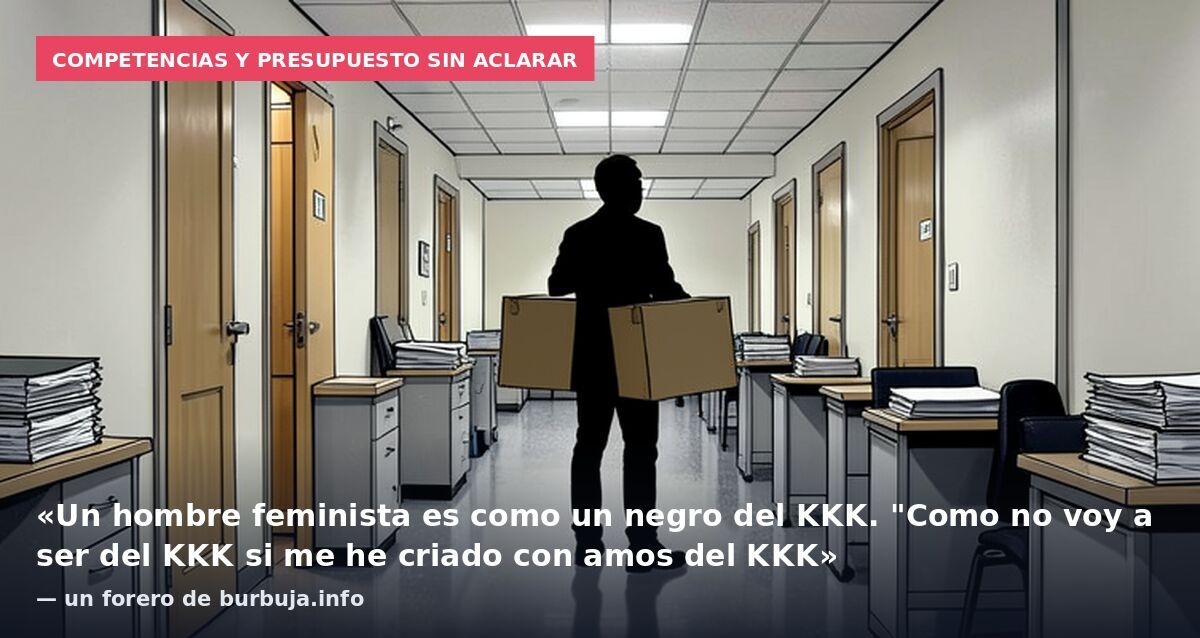 Competencias y presupuesto sin aclarar: «Un hombre feminista es como un negro del KKK. "Como no voy a ser del KKK si me he criado con amos del KKK» — un forero de burbuja.info