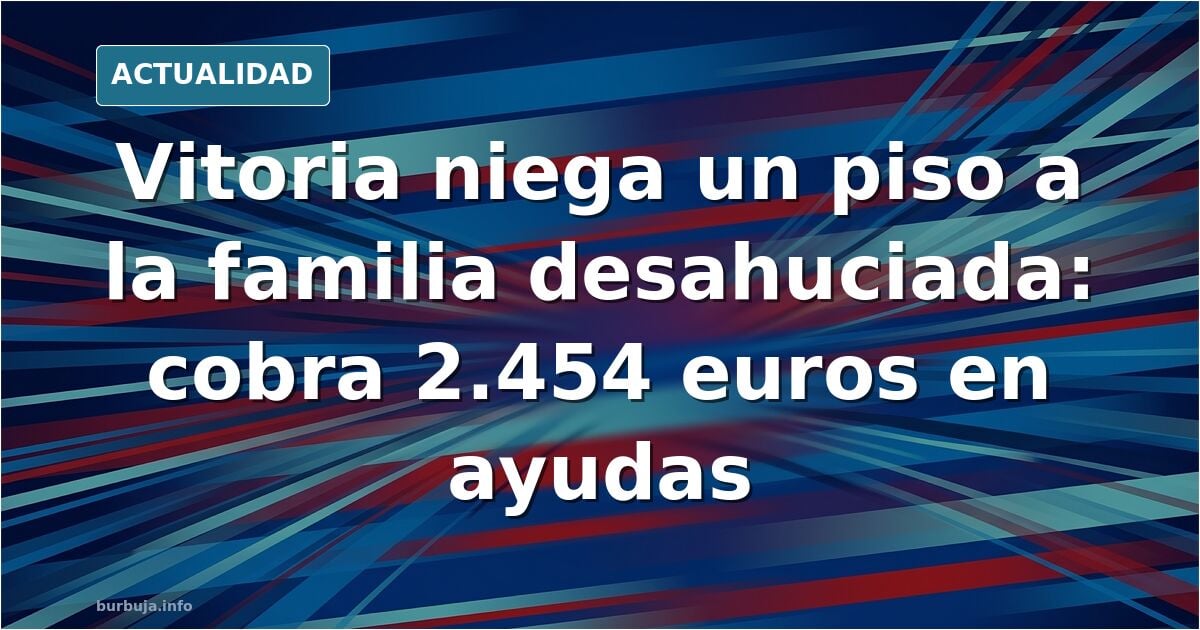 El Ayuntamiento de Vitoria descarta dar un piso a la familia desahuciada al recibir ayudas de «2.450 euros» y rechazar recursos.