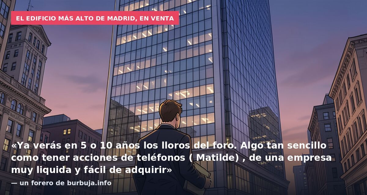 El edificio más alto de Madrid, en venta: «Ya verás en 5 o 10 años los lloros del foro. Algo tan sencillo como tener acciones de teléfonos ( Matilde) , de una empresa muy liquida y fácil de adquirir» — un forero de burbuja.info