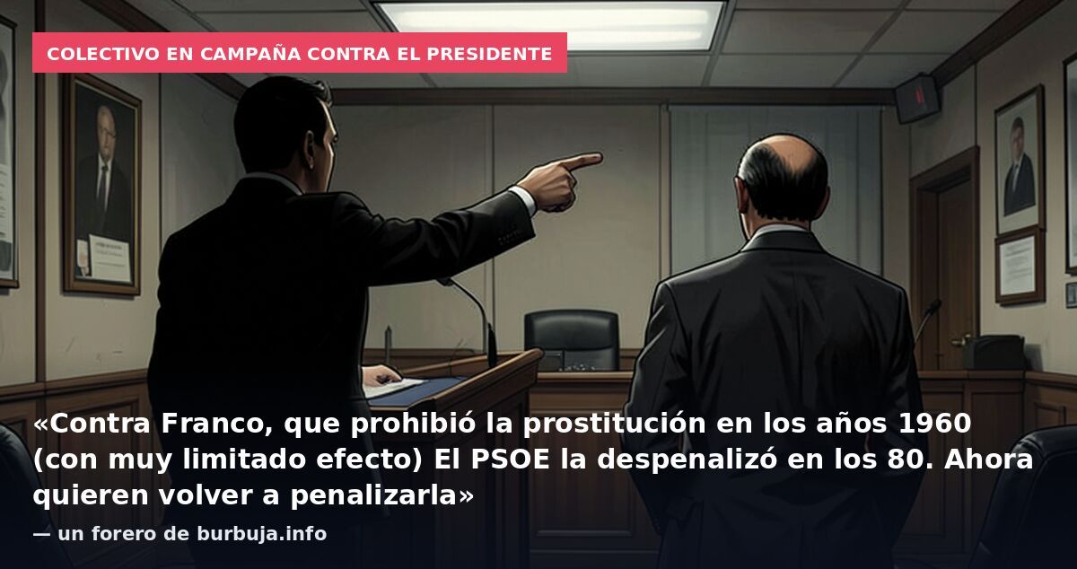 Colectivo en campaña contra el presidente: «Contra Franco, que prohibió la prostitución en los años 1960 (con muy limitado efecto) El PSOE la despenalizó en los 80. Ahora quieren volver a penalizarla» — un forero de burbuja.info