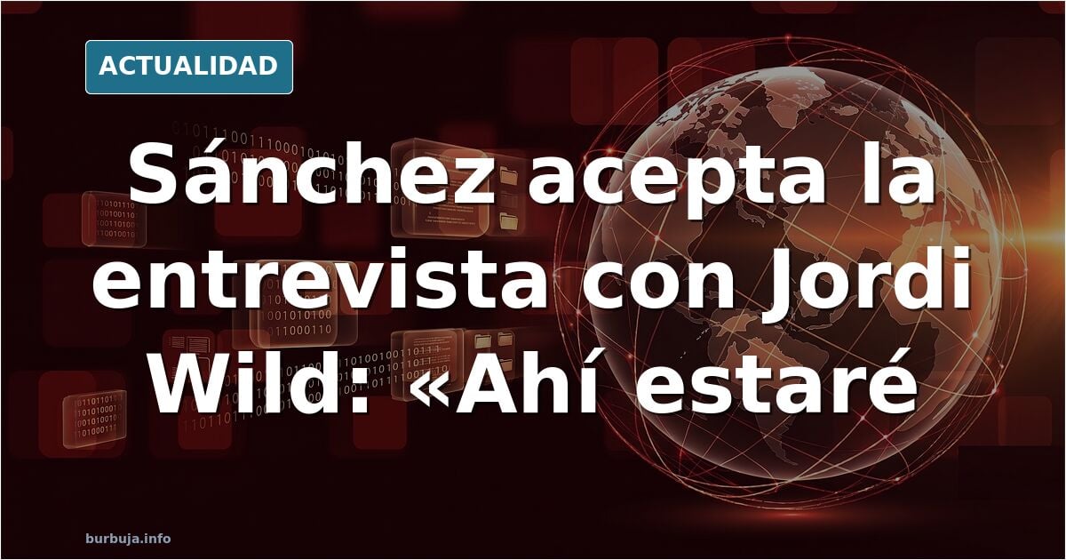 Sánchez acepta ir a la entrevista con Jordi Wild