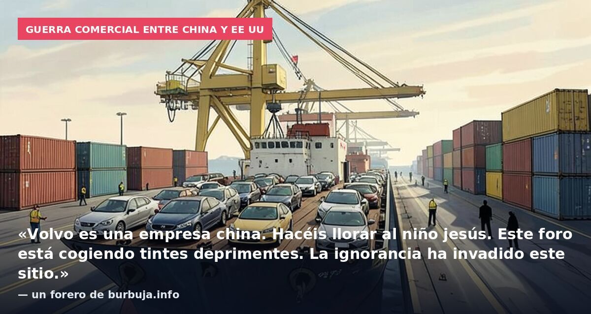 Guerra comercial entre China y EE UU: «Volvo es una empresa china. Hacéis llorar al niño jesús. Este foro está cogiendo tintes deprimentes. La ignorancia ha invadido este sitio.» — un forero de burbuja.info