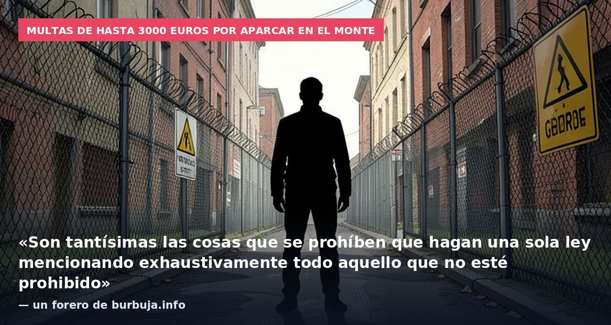 Multas de hasta 3000 euros por aparcar en el monte: «Son tantísimas las cosas que se prohíben que hagan una sola ley mencionando exhaustivamente todo aquello que no esté prohibido» — un forero de burbuja.info