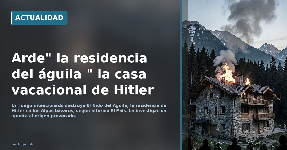Arde" la residencia del águila " la casa vacacional de Hitler