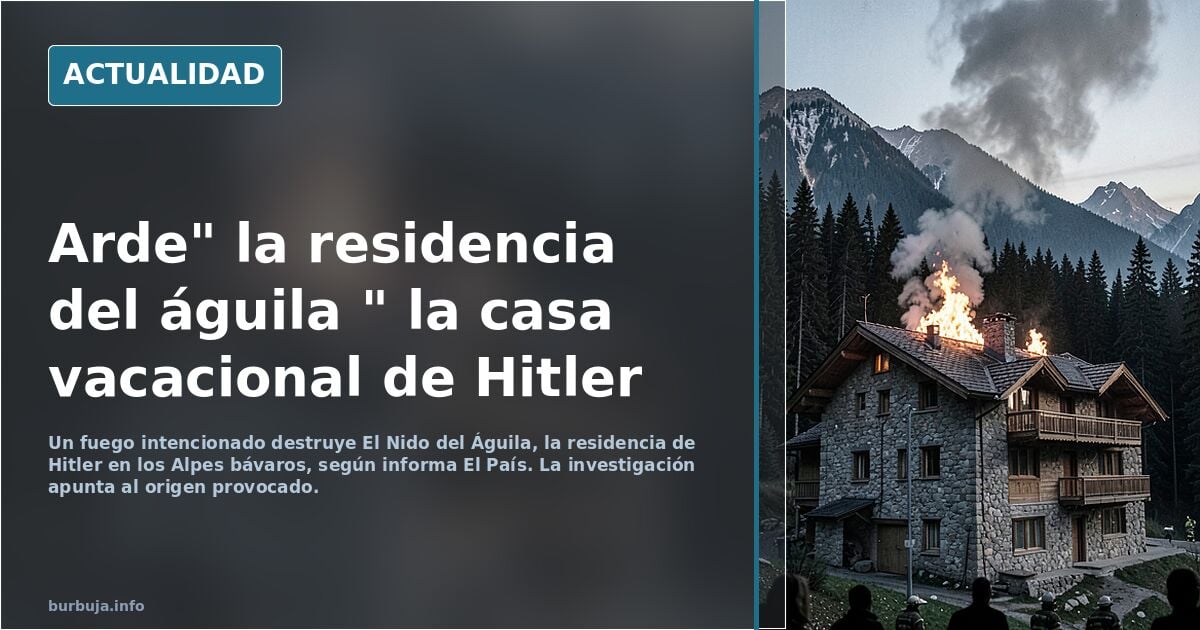Arde" la residencia del águila " la casa vacacional de Hitler