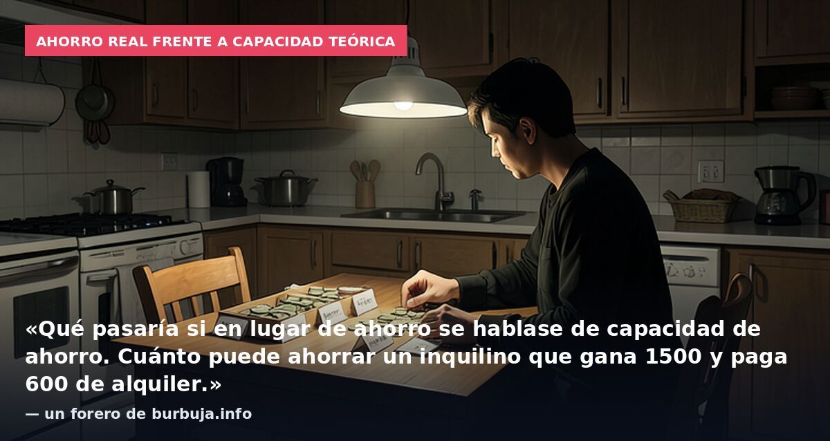 Ahorro real frente a capacidad teórica: «Qué pasaría si en lugar de ahorro se hablase de capacidad de ahorro. Cuánto puede ahorrar un inquilino que gana 1500 y paga 600 de alquiler.» — un forero de burbuja.info