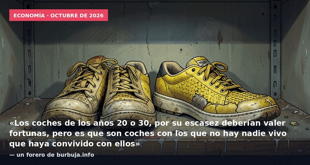 Economía · octubre de 2026: «Los coches de los años 20 o 30, por su escasez deberían valer fortunas, pero es que son coches con los que no hay nadie vivo que haya convivido con ellos» — un forero de burbuja.info