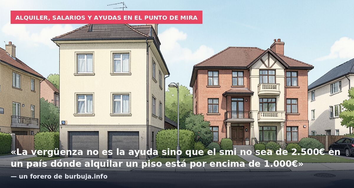 Alquiler, salarios y ayudas en el punto de mira: «La vergüenza no es la ayuda sino que el smi no sea de 2.500€ en un país dónde alquilar un piso está por encima de 1.000€» — un forero de burbuja.info