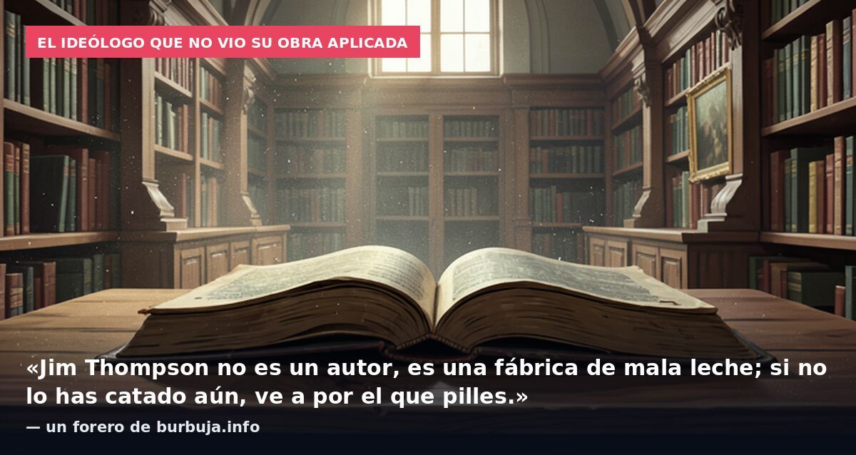 El ideólogo que no vio su obra aplicada: «Jim Thompson no es un autor, es una fábrica de mala leche; si no lo has catado aún, ve a por el que pilles.» — un forero de burbuja.info