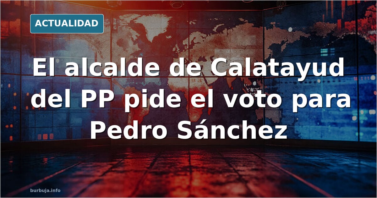 Alcalde de calatayud del PP dice que votemos a Pedro Sánchez