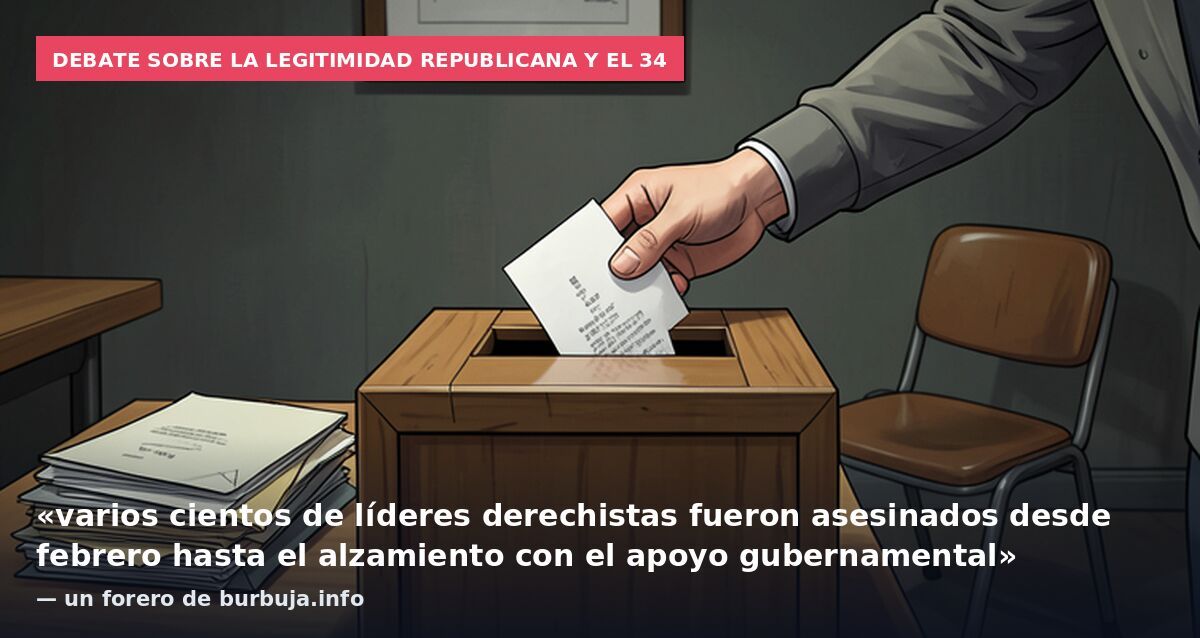 Debate sobre la legitimidad republicana y el 34: «varios cientos de líderes derechistas fueron asesinados desde febrero hasta el alzamiento con el apoyo gubernamental» — un forero de burbuja.info