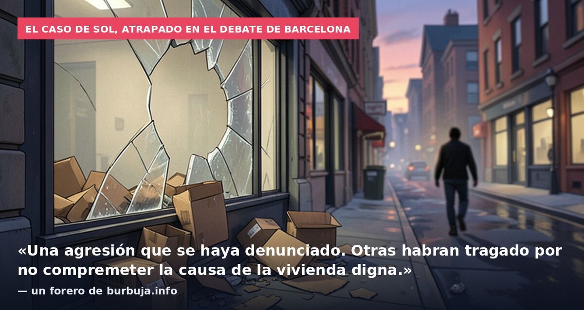 El caso de Sol, atrapado en el debate de Barcelona: «Una agresión que se haya denunciado. Otras habran tragado por no compremeter la causa de la vivienda digna.» — un forero de burbuja.info