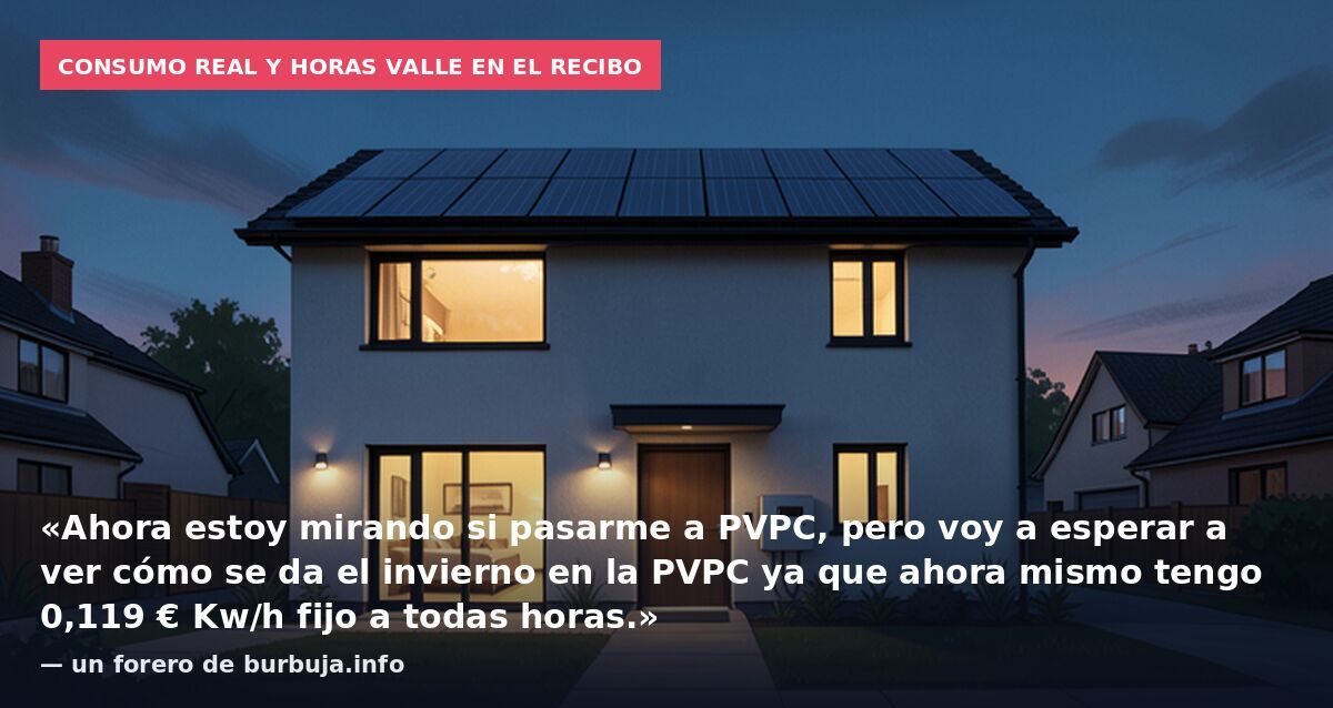 Consumo real y horas valle en el recibo: «Ahora estoy mirando si pasarme a PVPC, pero voy a esperar a ver cómo se da el invierno en la PVPC ya que ahora mismo tengo 0,119 € Kw/h fijo a todas horas.» — un forero de burbuja.info