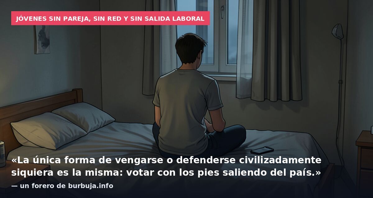 Jóvenes sin pareja, sin red y sin salida laboral: «La única forma de vengarse o defenderse civilizadamente siquiera es la misma: votar con los pies saliendo del país.» — un forero de burbuja.info