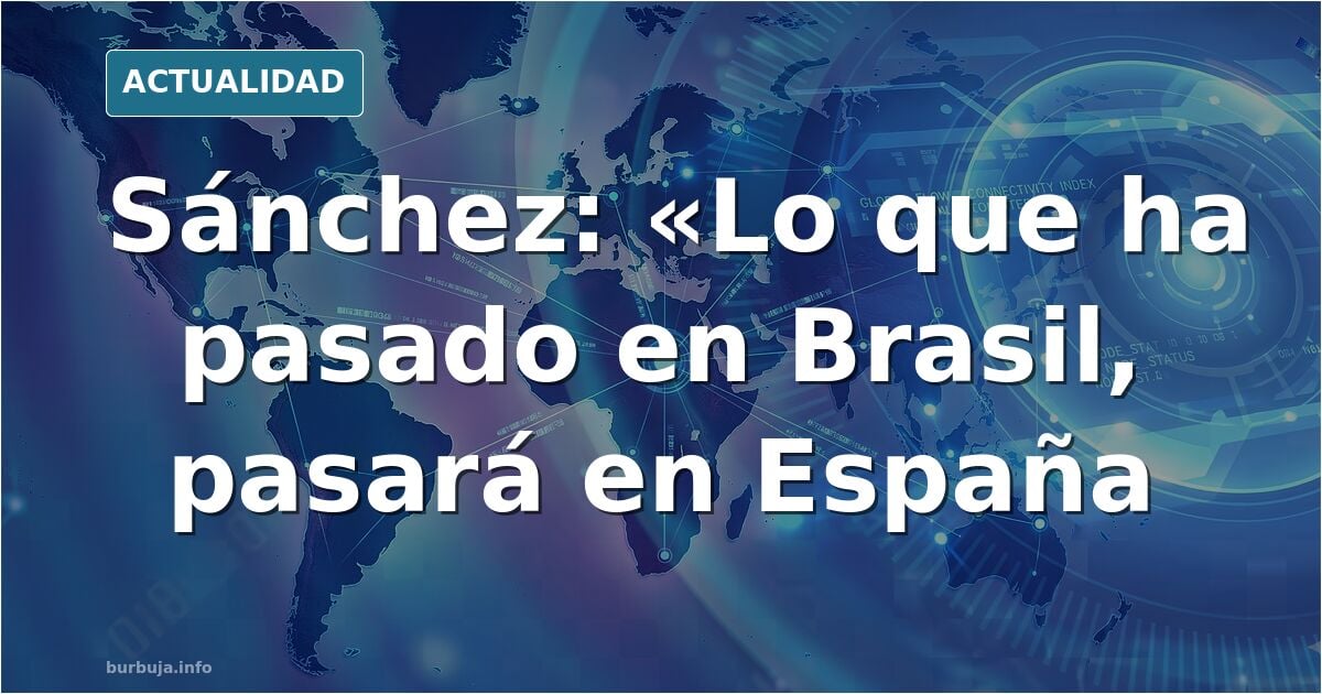 Pedro Sánchez: "lo que ha pasado en brasil pasará en españa"